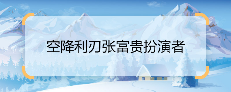 Who plays Zhang Fugui in Airborne Blade? Who plays Zhang Fug