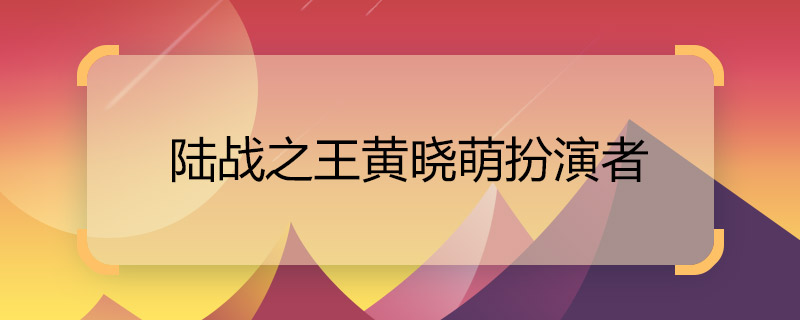 Who plays the role of Huang Xiaomeng in The King of Land War