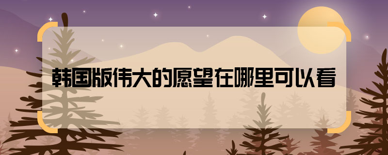 Where can I watch the Korean version of Great Wish? Where ca